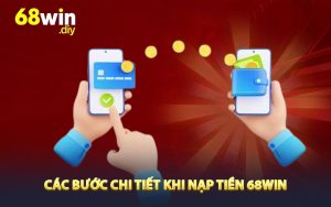 Các bước chi tiết khi nạp tiền 68win