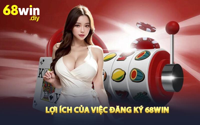 Lợi ích của việc đăng ký 68win