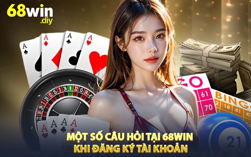 Một số câu hỏi tại 68win khi đăng ký tài khoản